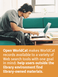 Open WorldCat makes WorldCat records available to a variety of Web search tools with one goal in mind: help users outside the library environment find library-owned materials.
